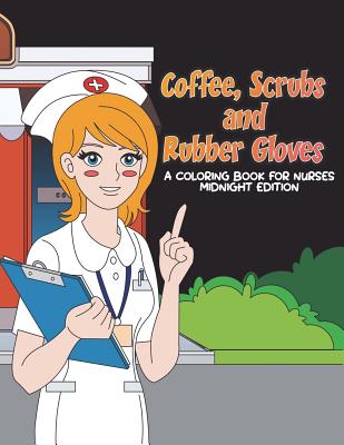 Coffee, Scrubs and Rubber Gloves Coloring Book for Nurses Midnight Edition: Gift for Nursing Students, RN Graduates and New Nurse Practitioners Who Are Cute Enough to Stop Your Heart, Skilled Enough to Restart it - Black Background Coloring Pages - Swanson, Megan