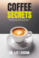 Coffee Secrets: Unravel the Rich History, Hidden Facts, Modern Trends, and Unexpected Mysteries of the Delicious Brew