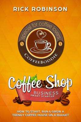 Coffee Shop Business Smart Startup: How to Start, Run & Grow a Trendy Coffee House on a Budget - Robinson, Rick