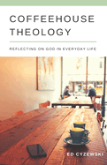 Coffeehouse Theology: Reflecting on God in Everyday Life