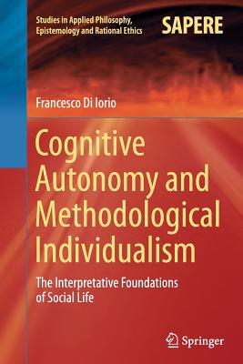 Cognitive Autonomy and Methodological Individualism: The Interpretative Foundations of Social Life - Di Iorio, Francesco