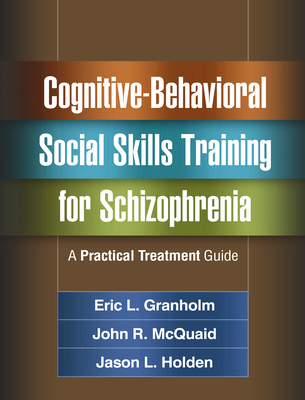 Cognitive-Behavioral Social Skills Training for Schizophrenia: A Practical Treatment Guide - Granholm, Eric L, PhD, and McQuaid, John R, PhD, and Holden, Jason L, PhD