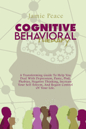 Cognitive Behavioral Therapy: A Transforming Guide To Help You Deal With Depression, Panic, Ptsd, Phobias, Negative Thinking, Increase Your Self-Esteem, And Regain Control Of Your Life.