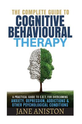 Cognitive Behavioral Therapy (CBT): A Complete Guide To Cognitive Behavioral Therapy - A Practical Guide To CBT For Overcoming Anxiety, Depression, Addictions & Other Psychological Conditions - Aniston, Jane
