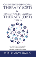 Cognitive Behavioral Therapy (CBT) & Dialectical Behavioral Therapy (DBT) (2 in 1): How CBT, DBT & ACT Techniques Can Help You To Overcoming Anxiety, Depression, OCD & Intrusive Thoughts