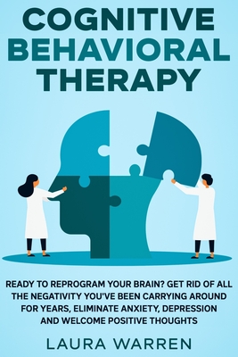 Cognitive Behavioral Therapy (CBT): Ready to Reprogram Your Brain? Get Rid of All The Negativity You've Been Carrying Around for Years, Eliminate Anxiety, Depression and Welcome Positive Thoughts - Warren, Laura