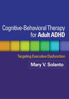 Cognitive-Behavioral Therapy for Adult ADHD: Targeting Executive Dysfunction - Solanto, Mary V, PhD