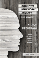 Cognitive Behavioral Therapy for Anxiety: A 7-Day Program to Instantly Cure Worries, Fears, and Anger