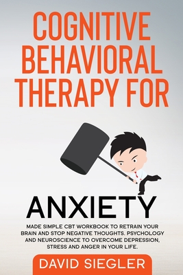 Cognitive Behavioral Therapy for Anxiety: Made simple CBT workbook to retrain your brain and stop negative thoughts. Psychology and neuroscience to overcome depression, stress and anger in your life. - Siegler, David