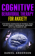 Cognitive Behavioral Therapy for Anxiety: Stop being dominated by phobias, panic, social anxiety, depression, and more with the power of CBT