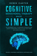 Cognitive Behavioral Therapy Made Simple: CBT Beginners Guide to Managing Depression and Anxiety, Overcoming Panic Attacks and Stress With Simple Strategies. Rewire Your Brain and Reach Happiness Now