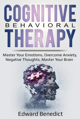 Cognitive Behavioral Therapy: Master Your Emotions, Overcome Anxiety, Negative Thoughts, Master Your Brain - Benedict, Edward