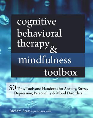 Cognitive Behavioral Therapy & Mindfulness Toolbox: 50 Tips, Tools and Handouts for Anxiety, Stress, Depression, Personality and Mood Disorders - Sears, Richard