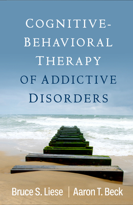 Cognitive-Behavioral Therapy of Addictive Disorders - Liese, Bruce S., and Beck, Aaron T., M.D.