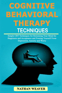 Cognitive Behavioral Therapy Techniques: Simple CBT Techniques for Retraining Your Mind for Happiness and Acceptance and Freeing Yourself from Depression, Anxiety and Worry