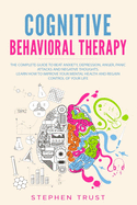 Cognitive Behavioral Therapy: The Complete Guide to Beat Anxiety, Depression, Anger, Panic Attacks and Negative Thoughts. Learn How to Improve your Mental Health and Regain Control of your Life