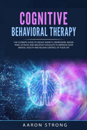 Cognitive Behavioral Therapy: The Ultimate Guide to Defeat Anxiety, Depression, Anger, Panic Attacks and Negative Thoughts. Improve your Mental Health and Regain Control of Your Life