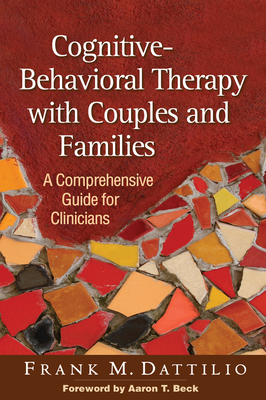 Cognitive-Behavioral Therapy with Couples and Families: A Comprehensive Guide for Clinicians - Dattilio, Frank M, PhD, Abpp, and Beck, Aaron T, MD (Foreword by)