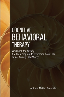 Cognitive Behavioral Therapy Workbook for Anxiety: A 7-Step Program to Overcome Your Fear, Panic, Anxiety, and Worry - Bruscella, Antonio Matteo