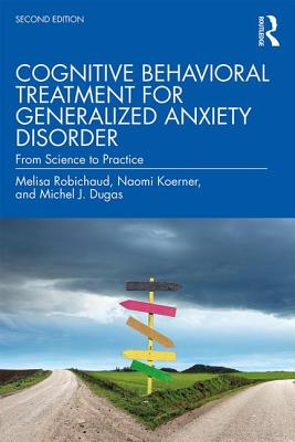Cognitive Behavioral Treatment for Generalized Anxiety Disorder: From Science to Practice - Robichaud, Melisa, and Koerner, Naomi, and Dugas, Michel J.