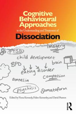 Cognitive Behavioural Approaches to the Understanding and Treatment of Dissociation - Kennedy, Fiona (Editor), and Kennerley, Helen (Editor), and Pearson, David (Editor)