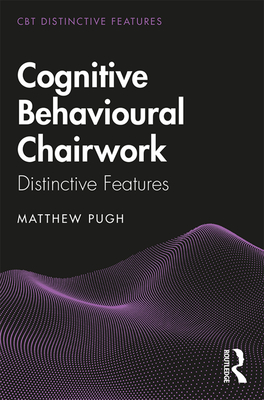Cognitive Behavioural Chairwork: Distinctive Features - Pugh, Matthew