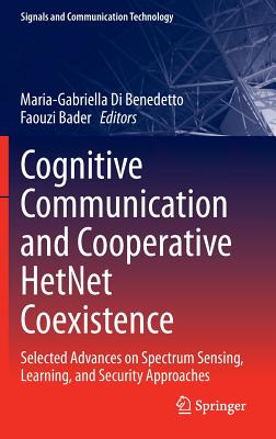 Cognitive Communication and Cooperative HetNet Coexistence: Selected Advances on Spectrum Sensing, Learning, and Security Approaches - Di Benedetto, Maria-Gabriella (Editor), and Bader, Faouzi (Editor)