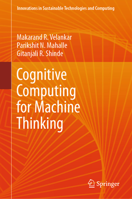 Cognitive Computing for Machine Thinking - Velankar, Makarand R., and Mahalle, Parikshit N., and Shinde, Gitanjali R.