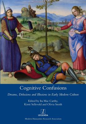 Cognitive Confusions: Dreams, Delusions and Illusions in Early Modern Culture - Mac Carthy, Ita, and Sellevold, Kirsti, and Smith, Olivia