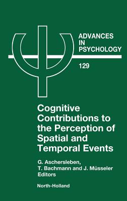 Cognitive Contributions to the Perception of Spatial and Temporal Events: Volume 129 - Aschersleben, G (Editor), and Bachmann, T (Editor), and Msseler, J (Editor)