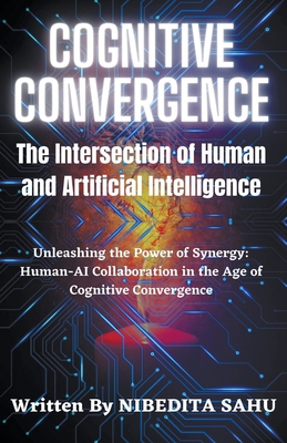 Cognitive Convergence: The Intersection of Human and Artificial Intelligence - Sahu, Nibedita