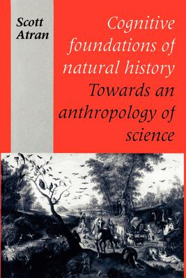 Cognitive Foundations of Natural History: Towards an Anthropology of Science - Atran, Scott