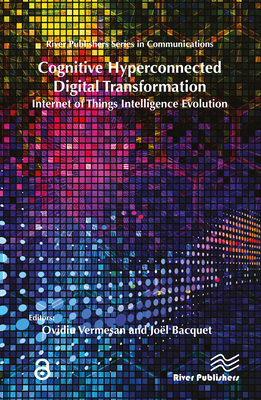 Cognitive Hyperconnected Digital Transformation: Internet of Things Intelligence Evolution - Vermesan, Ovidiu, Dr. (Editor), and Bacquet, Jol (Editor)