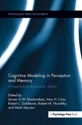 Cognitive Modeling in Perception and Memory: A Festschrift for Richard M. Shiffrin - Raaijmakers, J G W (Editor), and Goldstone, Robert (Editor), and Steyvers, Mark (Editor)