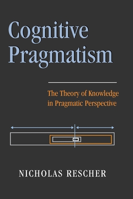 Cognitive Pragmatism: The Theory of Knowledge in Pragmatic Perspective - Rescher, Nicholas
