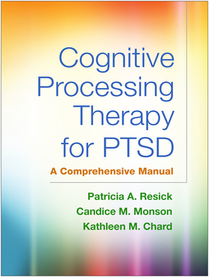 Cognitive Processing Therapy for PTSD: A Comprehensive Manual - Resick, Patricia A, PhD, Abpp, and Monson, Candice M, PhD, and Chard, Kathleen M, PhD