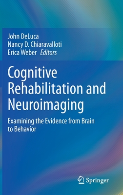 Cognitive Rehabilitation and Neuroimaging: Examining the Evidence from Brain to Behavior - DeLuca, John (Editor), and Chiaravalloti, Nancy D (Editor), and Weber, Erica (Editor)