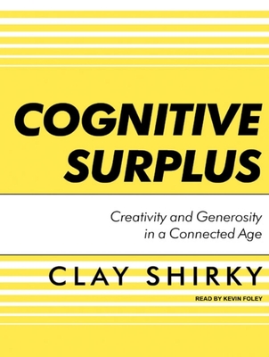 Cognitive Surplus: Creativity and Generosity in a Connected Age - Shirky, Clay, and Foley, Kevin (Narrator)