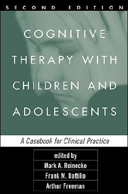 Cognitive Therapy with Children and Adolescents: A Casebook for Clinical Practice - Reinecke, Mark A, PhD (Editor), and Dattilio, Frank M, PhD, Abpp (Editor), and Freeman, Arthur, Edd, Abpp (Editor)