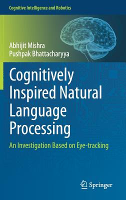 Cognitively Inspired Natural Language Processing: An Investigation Based on Eye-Tracking - Mishra, Abhijit, and Bhattacharyya, Pushpak