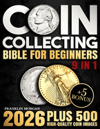 Coin Collecting Bible for Beginners: A Proven, Step-by-Step System to Build a Valuable Collection, Avoid Costly Mistakes, and Finally Understand What Your Coins Are Really Worth