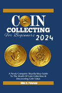COIN COLLECTING For Beginners 2024: A Newly Complete Step-By-Step Guide To The World Of Coin Collection & Discovering Coin Value
