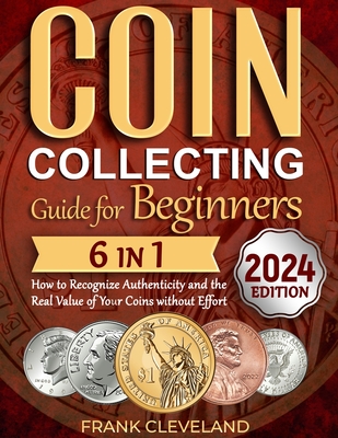 Coin Collecting Guide For Beginners 2024: The Comprehensive and Step-by-Step Guide to Master Coin Collecting and Learn How to Recognize Authenticity and the Real Value of Your Coins without Effort - Cleveland, Frank