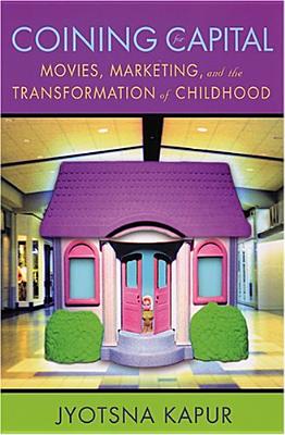 Coining for Capital: Movies, Marketing, and the Transformation of Childhood - Kapur, Jyotsna