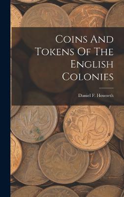 Coins And Tokens Of The English Colonies - Howorth, Daniel F