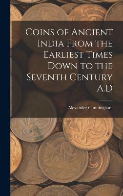 Coins of Ancient India From the Earliest Times Down to the Seventh Century A.D - Cunningham, Alexander