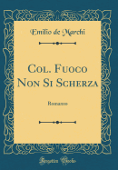 Col. Fuoco Non Si Scherza: Romanzo (Classic Reprint)