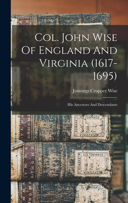 Col. John Wise Of England And Virginia (1617-1695): His Ancestors And Descendants - Wise, Jennings Cropper