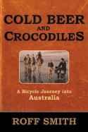 Cold Beer and Crocodiles: A Bicycle Journey Into Australia - Smith, Roff