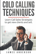Cold Calling Techniques: Learn Call Sales Strategies to Get New Clients and Sell
